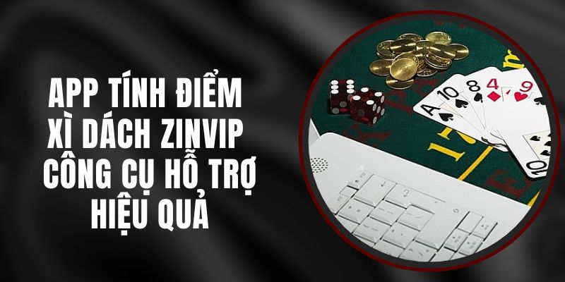 App Tính Điểm Xì Dách Zinvip - Công Cụ Hỗ Trợ Hiệu Quả