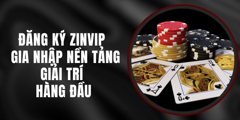 Đăng Ký Zinvip - Gia Nhập Nền Tảng Giải Trí Hàng Đầu