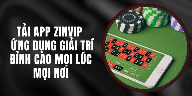 Tải App Zinvip - Ứng Dụng Giải Trí Đỉnh Cao Mọi Lúc Mọi Nơi