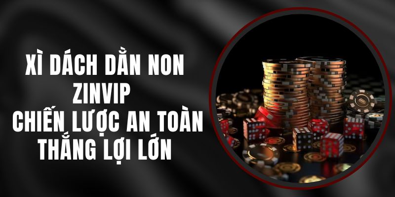 Xì Dách Dằn Non Zinvip - Chiến Lược An Toàn, Thắng Lợi Lớn