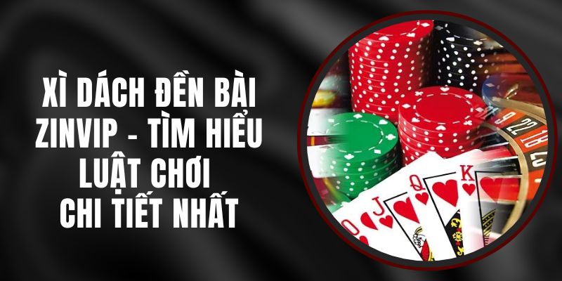 Xì Dách Đền Bài Zinvip - Tìm Hiểu Luật Chơi Chi Tiết Nhất