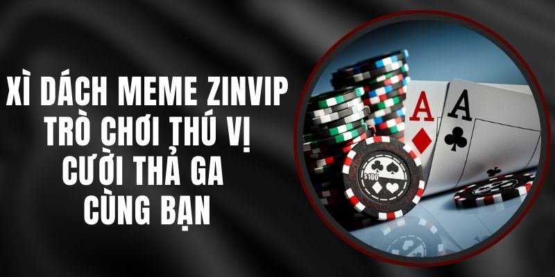 Xì Dách Meme Zinvip - Trò Chơi Thú Vị, Cười Thả Ga Cùng Bạn